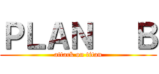 ＰＬＡＮ   Ｂ (attack on titan)
