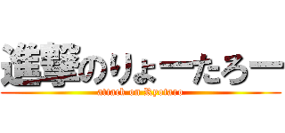 進撃のりょーたろー (attack on Ryotaro)