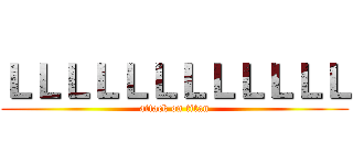 ＬＬＬＬＬＬＬＬＬＬＬＬ (attack on titan)