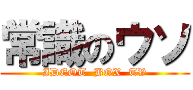 常識のウソ (IDEOT  BOX  TV)