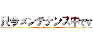 只今メンテナンス中です (chotto mattene)