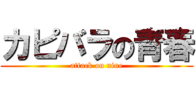 カピバラの青春 (attack on nine)