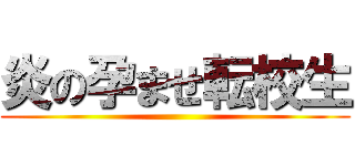 炎の孕ませ転校生 ()