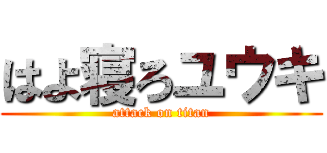 はよ寝ろユウキ (attack on titan)