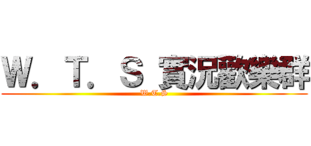 Ｗ．Ｔ．Ｓ 實況歡樂群 (W.T.S)