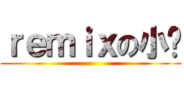 ｒｅｍｉｘの小叻 ()