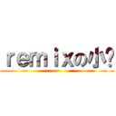 ｒｅｍｉｘの小叻 ()