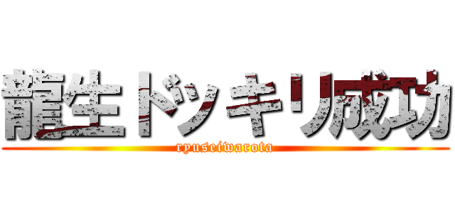 龍生ドッキリ成功 (ryuseiwarota)