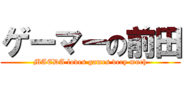 ゲーマーの前田 (MAEDA loves games very much)