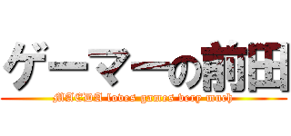 ゲーマーの前田 (MAEDA loves games very much)