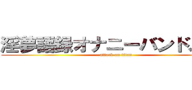 淫夢語録オナニーバンドメイド (attack on titan)