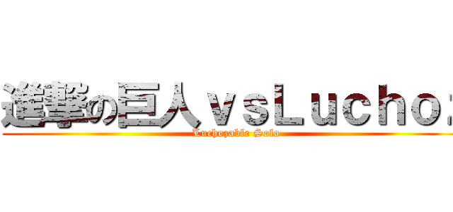 進撃の巨人ｖｓＬｕｃｈｏｚ (Luchozable Solo)