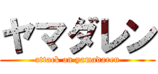 ヤマダレン (attack on yamadaren)