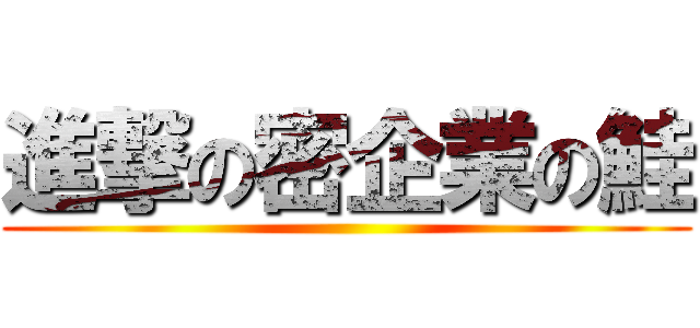 進撃の密企業の鮭 ()