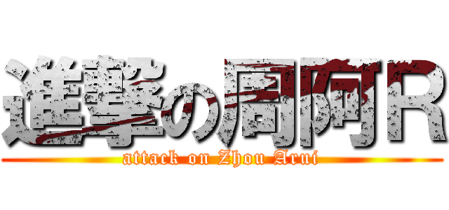 進撃の周阿Ｒ (attack on Zhou Arui)