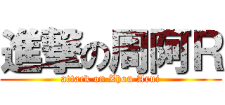 進撃の周阿Ｒ (attack on Zhou Arui)