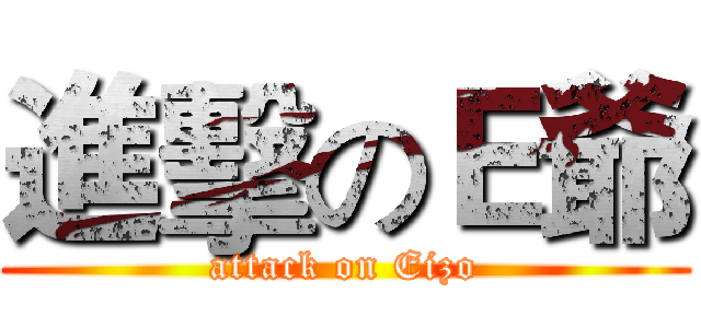 進擊のＥ爺 (attack on Eizo)