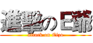 進擊のＥ爺 (attack on Eizo)