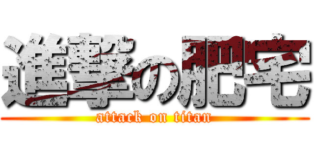 進撃の肥宅 (attack on titan)