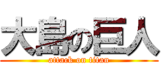 大島の巨人 (attack on titan)