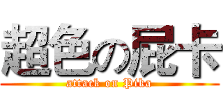 超色の屁卡 (attack on Pika)