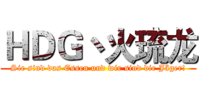 ＨＤＧ丶火琉龙 (Sie sind das Essen und wir sind die Jäger!)