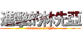 進擊的林先亞 (attack on MIYA)