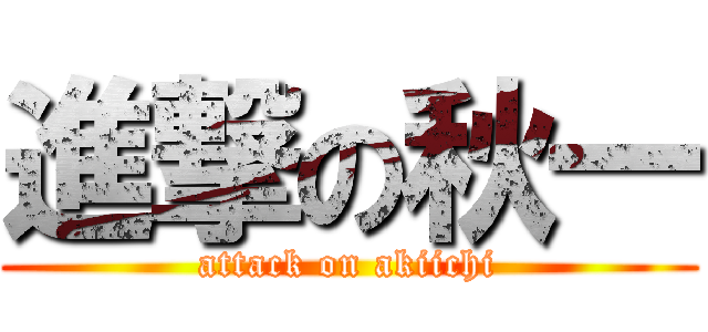 進撃の秋一 (attack on akiichi)