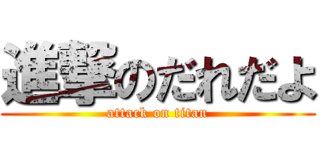 進撃のだれだよ (attack on titan)