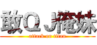 敢ＱＪ俺妹 (attack on titan)