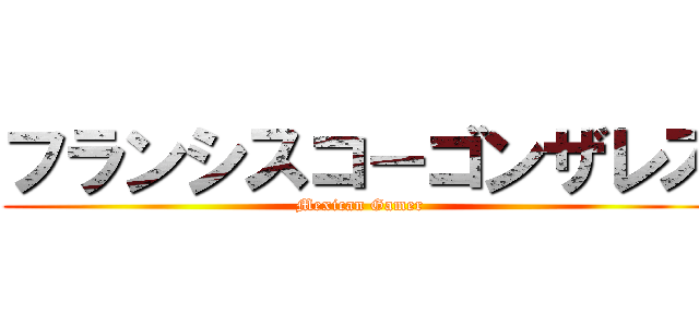 フランシスコ－ゴンザレス (Mexican Gamer)