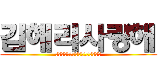 김해리사랑해 (내가너사랑하는거알지겨론하자당장)