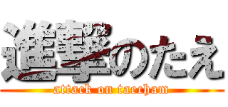 進撃のたえ (attack on taecham)
