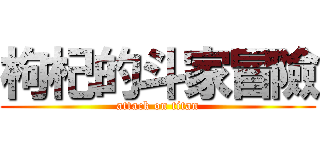 枸杞的斗家冒險 (attack on titan)
