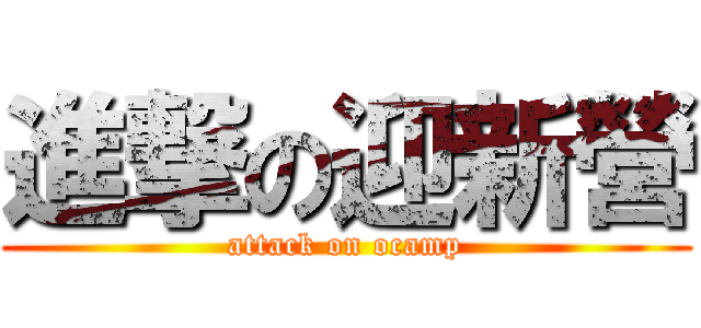 進撃の迎新營 (attack on ocamp)
