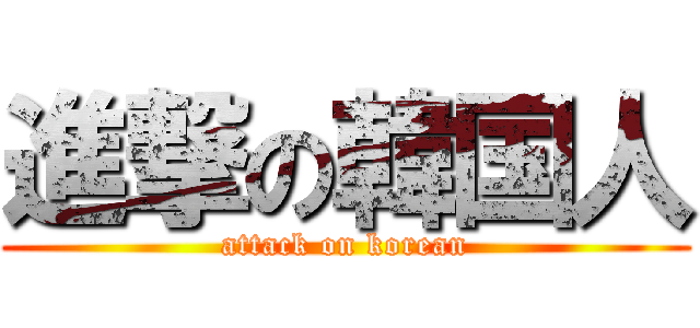 進撃の韓国人 (attack on korean)