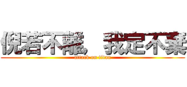 倪若不離，我定不棄 (attack on titan)