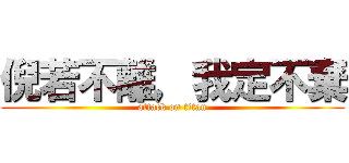 倪若不離，我定不棄 (attack on titan)