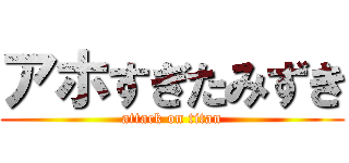 アホすぎたみずき (attack on titan)