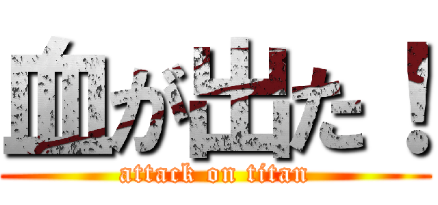 血が出た！ (attack on titan)