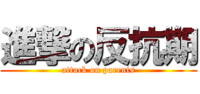 進撃の反抗期 (attack on parents)