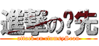 進撃の傻先 (attack on clumsySean)
