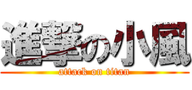 進撃の小風 (attack on titan)