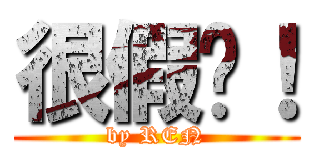 很假喔！ (by REN)