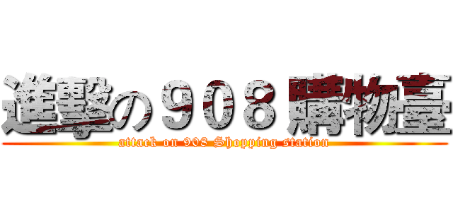 進擊の９０８ 購物臺 (attack on 908 Shopping station)