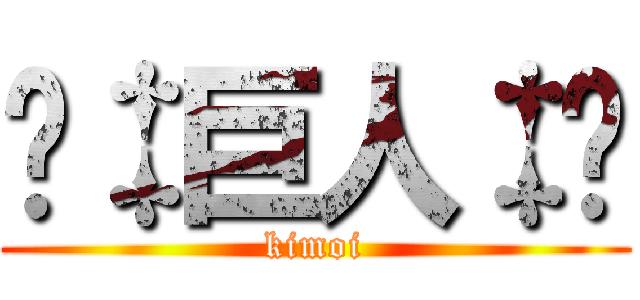 🌌‡巨人‡🌌 (kimoi)