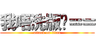 我唔洗版啦＝＝ (attack on titan)