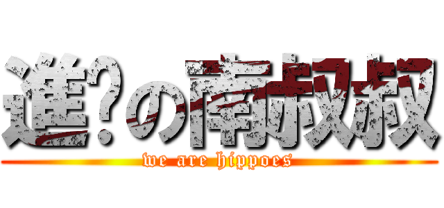 進擊の南叔叔 (we are hippoes)