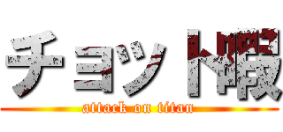 チョット暇 (attack on titan)