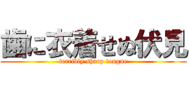 歯に衣着せぬ伏見 (terribly sharp tongue)